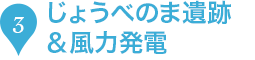 3.じょうべのま遺跡＆風力発電