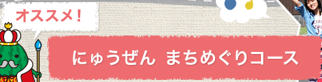 オススメ！にゅうぜん まちめぐりコース