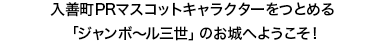 入善町PRマスコットキャラクターをつとめる「ジャンボ～ル三世」のお城へようこそ！