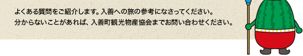 よくある質問をご紹介します。入善への旅の参考になさってください。分からないことがあれば、入善町観光物産協会までお問い合わせください。