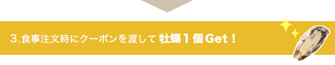 3.食事注文時にクーポンを渡して 牡蠣1個Get！