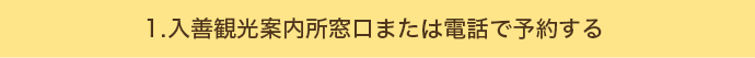 1.入善観光案内所窓口または電話で予約する