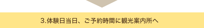 3.体験日当日、ご予約時間に観光案内所へ