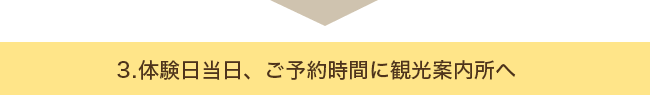 3.体験日当日、ご予約時間に観光案内所へ